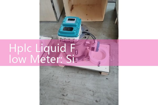 Hplc Liquid Flow Meter: Sizing High Precision Micro-Flow Sensors for Analytical Mobile Phase Chemistry